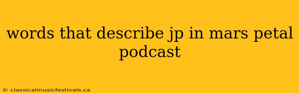 words that describe jp in mars petal podcast