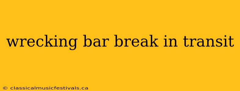 wrecking bar break in transit