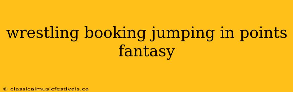 wrestling booking jumping in points fantasy